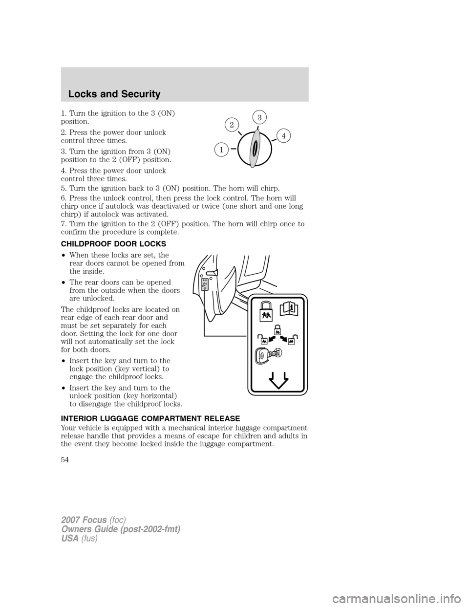 FORD FOCUS 2007 2.G Workshop Manual 1. Turn the ignition to the 3 (ON)
position.
2. Press the power door unlock
control three times.
3. Turn the ignition from 3 (ON)
position to the 2 (OFF) position.
4. Press the power door unlock
contr