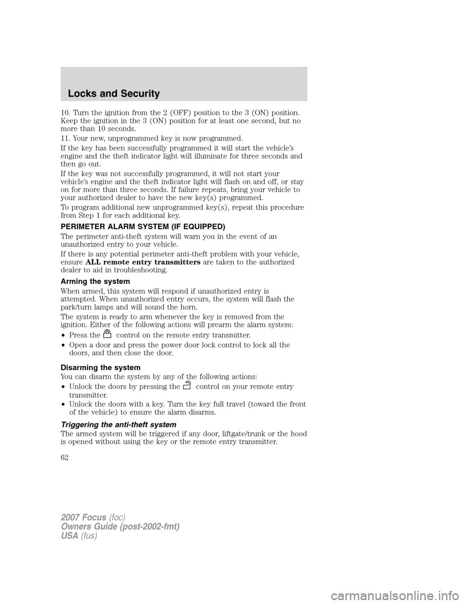 FORD FOCUS 2007 2.G Owners Manual 10. Turn the ignition from the 2 (OFF) position to the 3 (ON) position.
Keep the ignition in the 3 (ON) position for at least one second, but no
more than 10 seconds.
11. Your new, unprogrammed key is