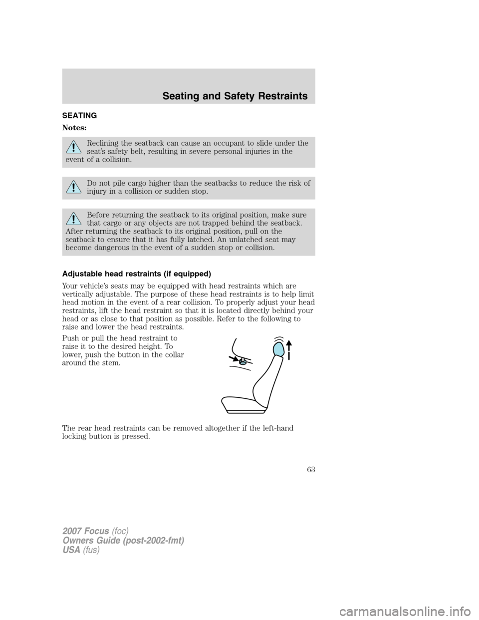 FORD FOCUS 2007 2.G Repair Manual SEATING
Notes:
Reclining the seatback can cause an occupant to slide under the
seat’s safety belt, resulting in severe personal injuries in the
event of a collision.
Do not pile cargo higher than th