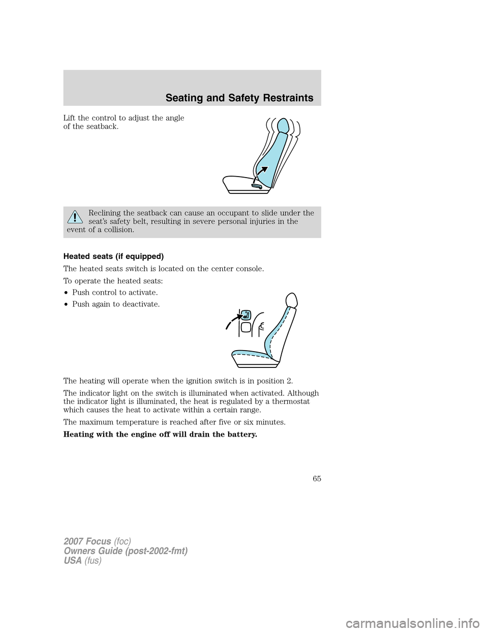 FORD FOCUS 2007 2.G Owners Manual Lift the control to adjust the angle
of the seatback.
Reclining the seatback can cause an occupant to slide under the
seat’s safety belt, resulting in severe personal injuries in the
event of a coll