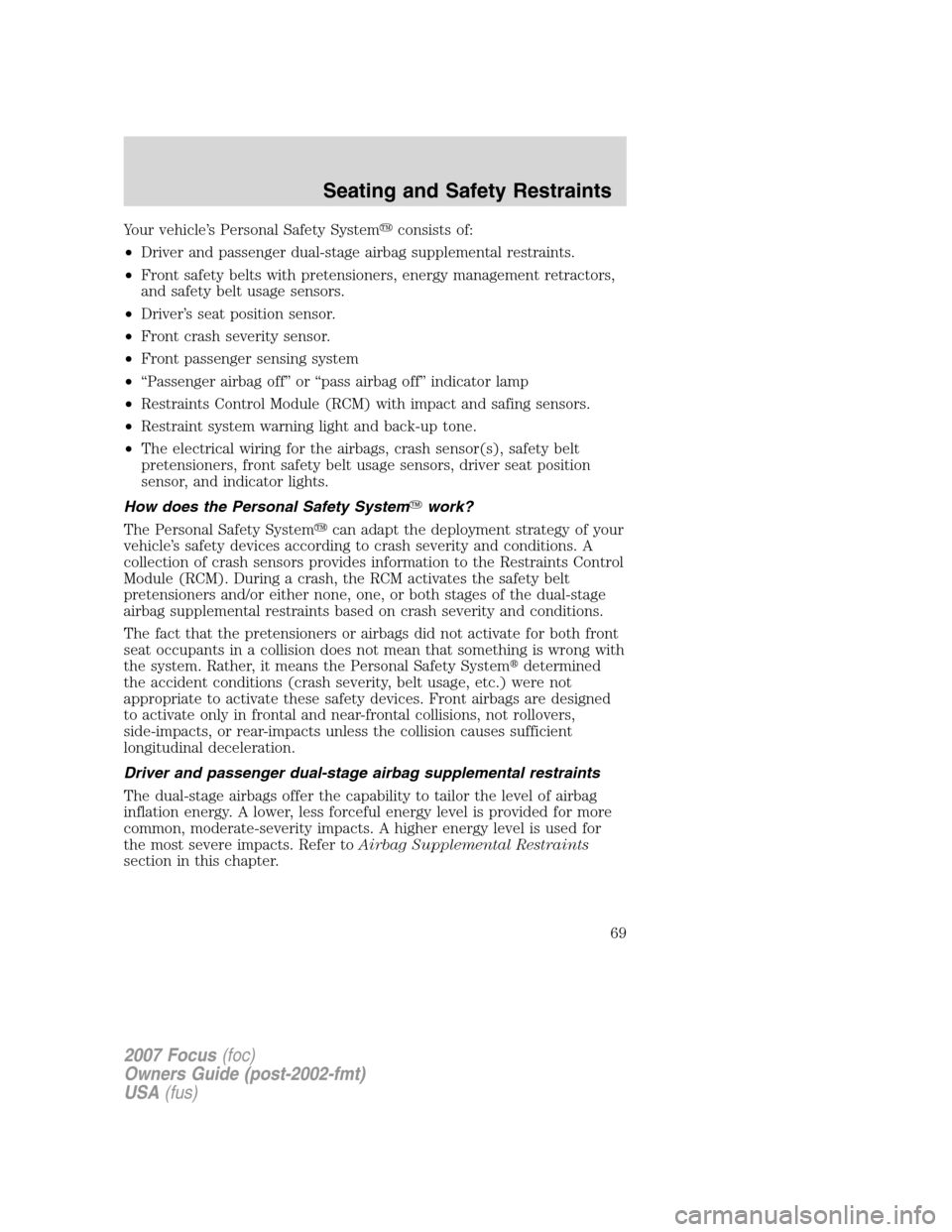 FORD FOCUS 2007 2.G Owners Manual Your vehicle’s Personal Safety Systemconsists of:
•Driver and passenger dual-stage airbag supplemental restraints.
•Front safety belts with pretensioners, energy management retractors,
and safe