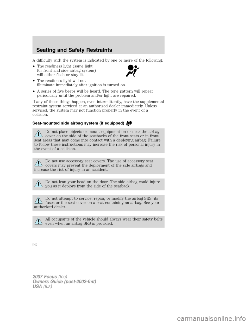 FORD FOCUS 2007 2.G Owners Manual A difficulty with the system is indicated by one or more of the following:
•The readiness light (same light
for front and side airbag system)
will either flash or stay lit.
•The readiness light wi FORD FOCUS 2007 2.G Owners Manual A difficulty with the system is indicated by one or more of the following:
•The readiness light (same light
for front and side airbag system)
will either flash or stay lit.
•The readiness light wi