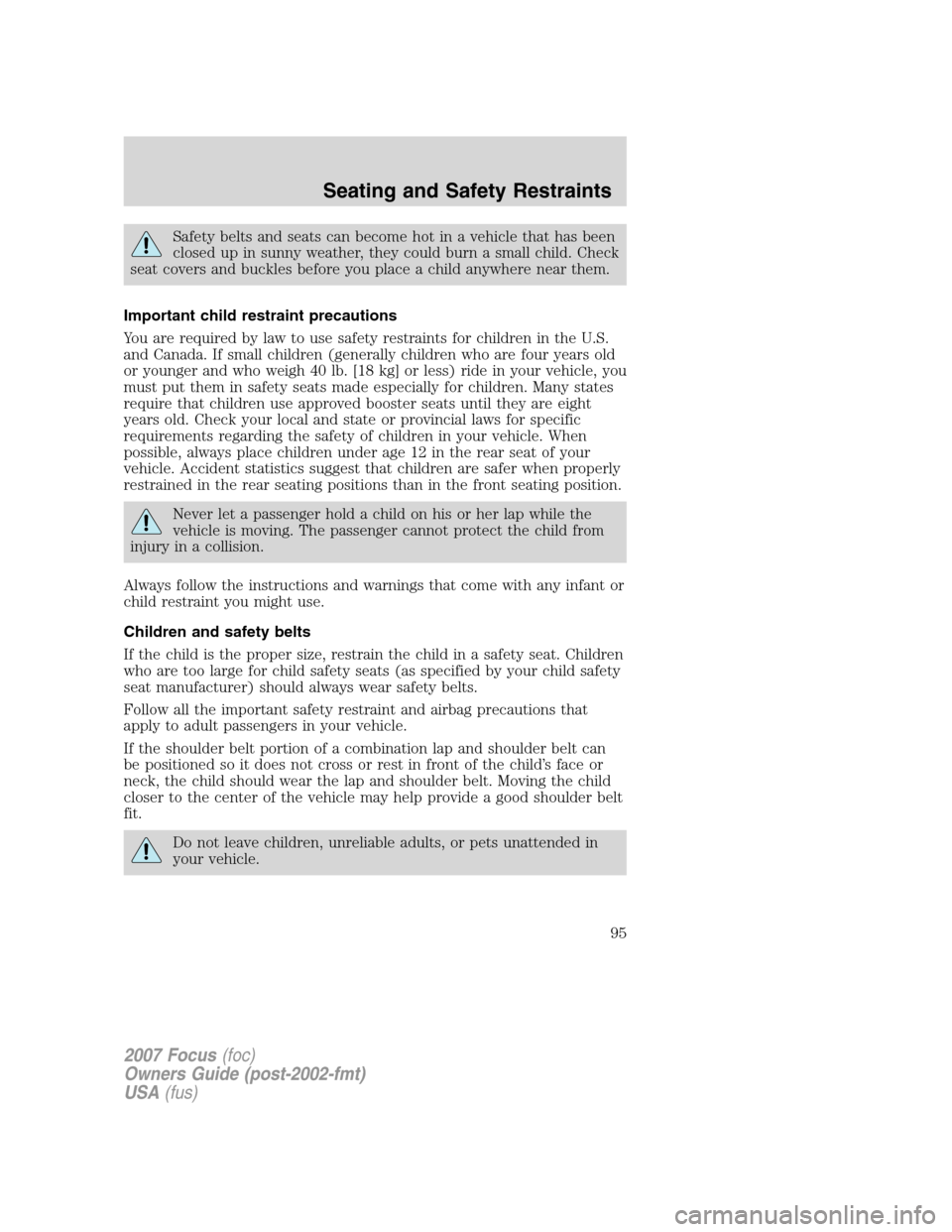 FORD FOCUS 2007 2.G Owners Manual Safety belts and seats can become hot in a vehicle that has been
closed up in sunny weather, they could burn a small child. Check
seat covers and buckles before you place a child anywhere near them.
I FORD FOCUS 2007 2.G Owners Manual Safety belts and seats can become hot in a vehicle that has been
closed up in sunny weather, they could burn a small child. Check
seat covers and buckles before you place a child anywhere near them.
I