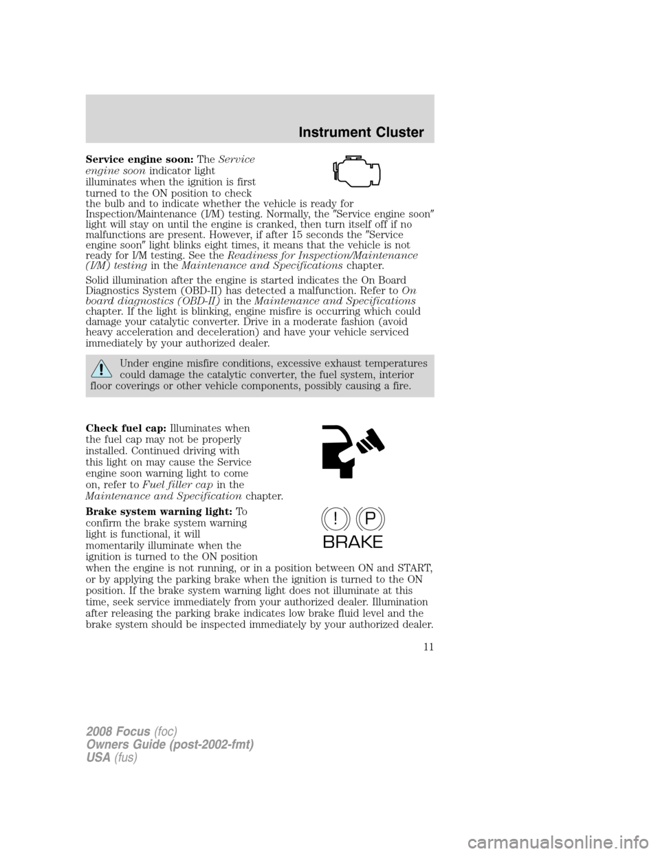 FORD FOCUS 2008 2.G User Guide Service engine soon:TheService
engine soonindicator light
illuminates when the ignition is first
turned to the ON position to check
the bulb and to indicate whether the vehicle is ready for
Inspection FORD FOCUS 2008 2.G User Guide Service engine soon:TheService
engine soonindicator light
illuminates when the ignition is first
turned to the ON position to check
the bulb and to indicate whether the vehicle is ready for
Inspection