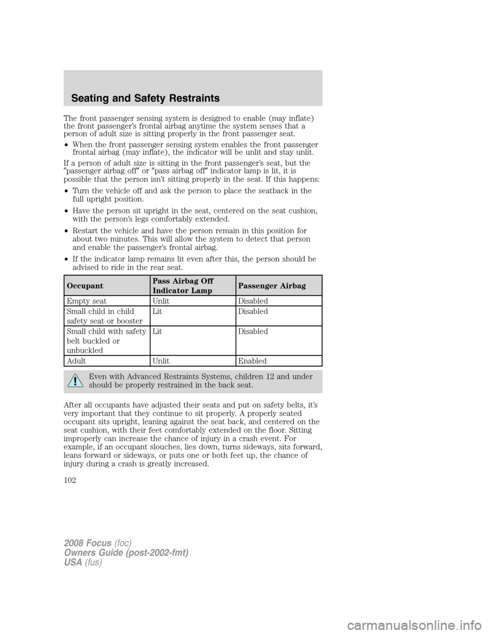 FORD FOCUS 2008 2.G Owners Manual The front passenger sensing system is designed to enable (may inflate)
the front passenger’s frontal airbag anytime the system senses that a
person of adult size is sitting properly in the front pas FORD FOCUS 2008 2.G Owners Manual The front passenger sensing system is designed to enable (may inflate)
the front passenger’s frontal airbag anytime the system senses that a
person of adult size is sitting properly in the front pas