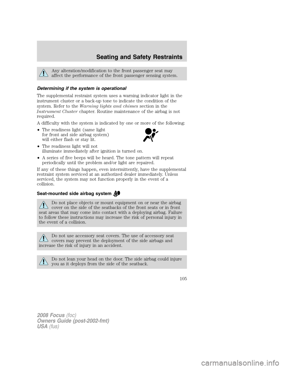 FORD FOCUS 2008 2.G Owners Manual Any alteration/modification to the front passenger seat may
affect the performance of the front passenger sensing system.
Determining if the system is operational
The supplemental restraint system use FORD FOCUS 2008 2.G Owners Manual Any alteration/modification to the front passenger seat may
affect the performance of the front passenger sensing system.
Determining if the system is operational
The supplemental restraint system use