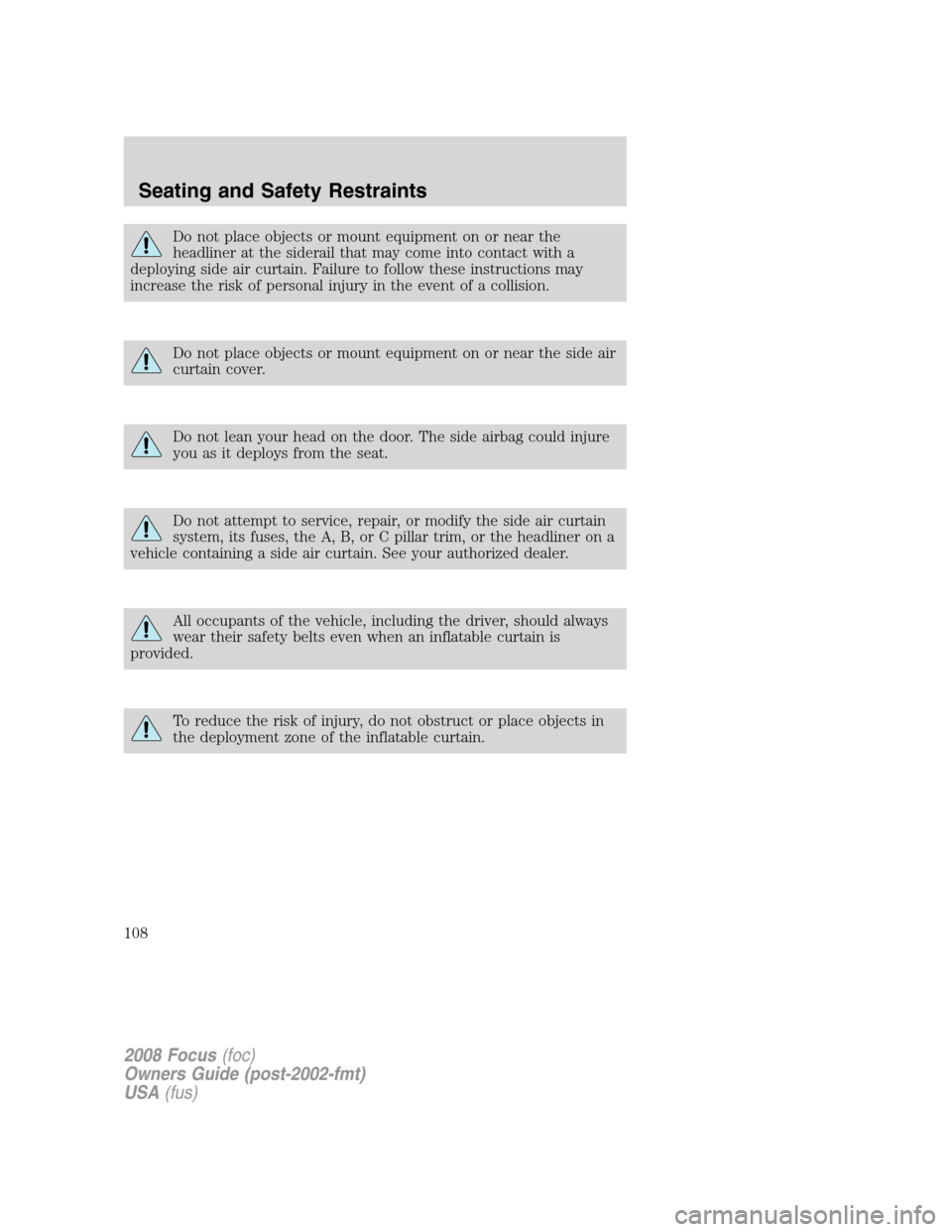 FORD FOCUS 2008 2.G Owners Manual Do not place objects or mount equipment on or near the
headliner at the siderail that may come into contact with a
deploying side air curtain. Failure to follow these instructions may
increase the ris