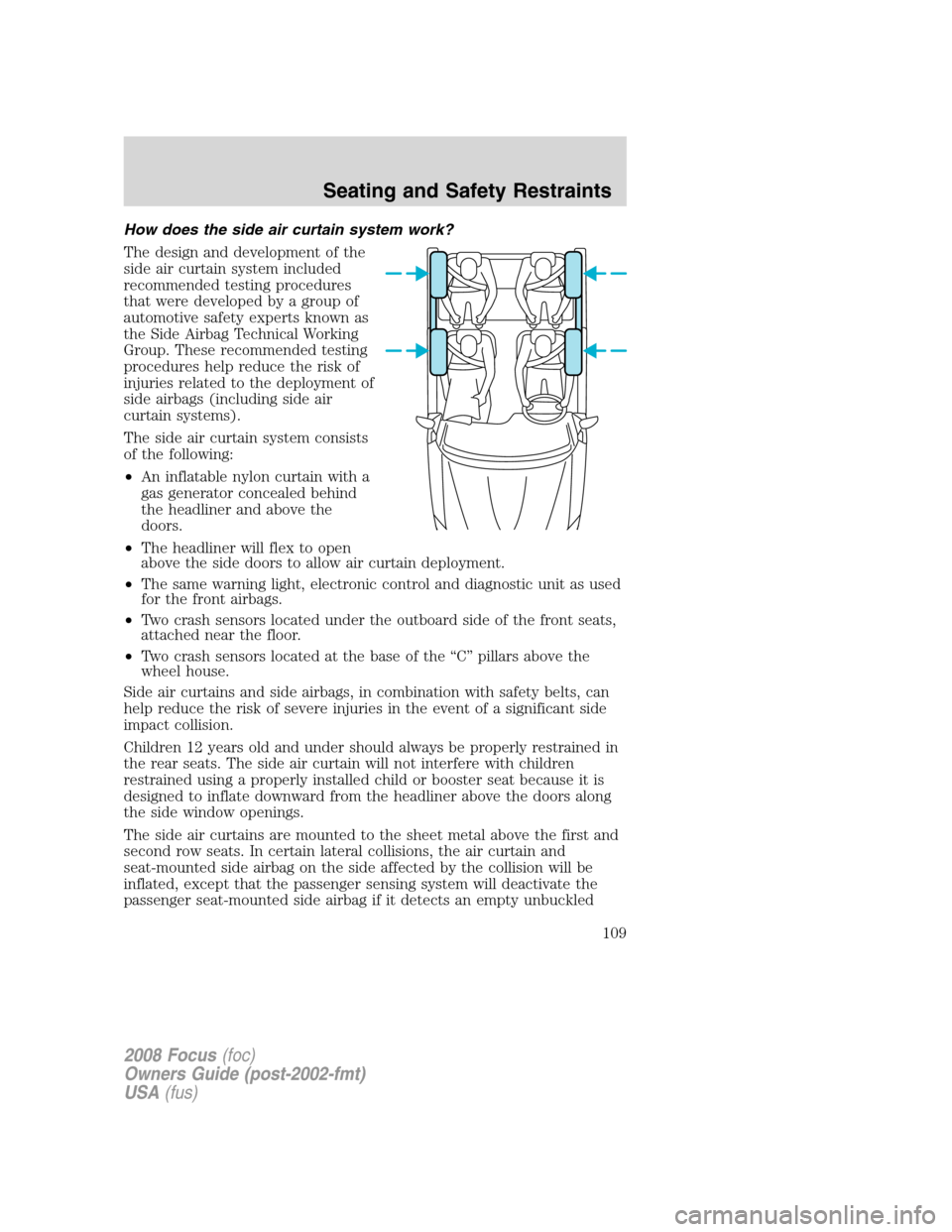 FORD FOCUS 2008 2.G Owners Manual How does the side air curtain system work?
The design and development of the
side air curtain system included
recommended testing procedures
that were developed by a group of
automotive safety experts FORD FOCUS 2008 2.G Owners Manual How does the side air curtain system work?
The design and development of the
side air curtain system included
recommended testing procedures
that were developed by a group of
automotive safety experts
