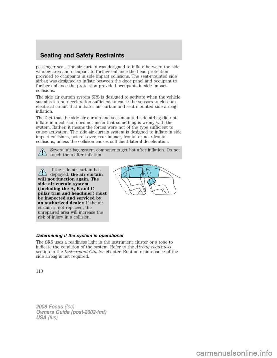 FORD FOCUS 2008 2.G Owners Manual passenger seat. The air curtain was designed to inflate between the side
window area and occupant to further enhance the head protection
provided to occupants in side impact collisions. The seat-mount FORD FOCUS 2008 2.G Owners Manual passenger seat. The air curtain was designed to inflate between the side
window area and occupant to further enhance the head protection
provided to occupants in side impact collisions. The seat-mount