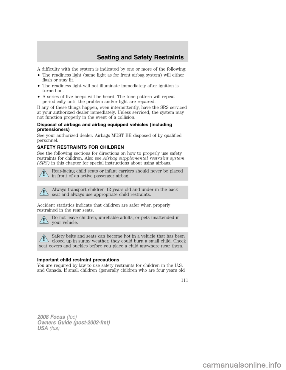 FORD FOCUS 2008 2.G Owners Manual A difficulty with the system is indicated by one or more of the following:
•The readiness light (same light as for front airbag system) will either
flash or stay lit.
•The readiness light will not FORD FOCUS 2008 2.G Owners Manual A difficulty with the system is indicated by one or more of the following:
•The readiness light (same light as for front airbag system) will either
flash or stay lit.
•The readiness light will not
