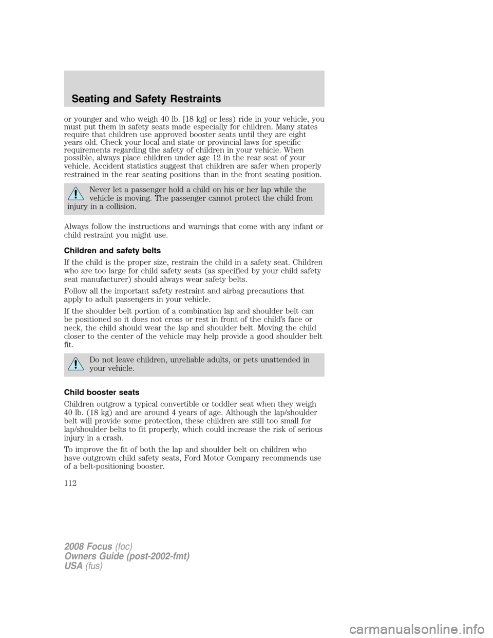 FORD FOCUS 2008 2.G Owners Guide or younger and who weigh 40 lb. [18 kg] or less) ride in your vehicle, you
must put them in safety seats made especially for children. Many states
require that children use approved booster seats unti