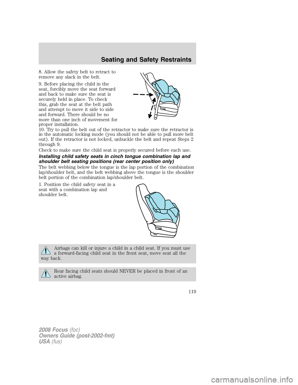 FORD FOCUS 2008 2.G Owners Manual 8. Allow the safety belt to retract to
remove any slack in the belt.
9. Before placing the child in the
seat, forcibly move the seat forward
and back to make sure the seat is
securely held in place. T FORD FOCUS 2008 2.G Owners Manual 8. Allow the safety belt to retract to
remove any slack in the belt.
9. Before placing the child in the
seat, forcibly move the seat forward
and back to make sure the seat is
securely held in place. T