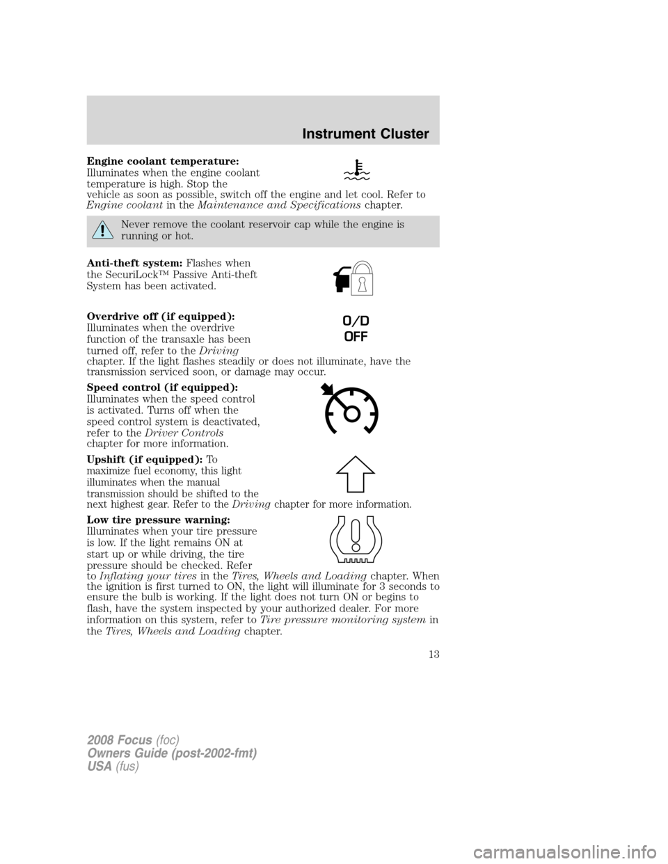 FORD FOCUS 2008 2.G Owners Manual Engine coolant temperature:
Illuminates when the engine coolant
temperature is high. Stop the
vehicle as soon as possible, switch off the engine and let cool. Refer to
Engine coolantin theMaintenance 