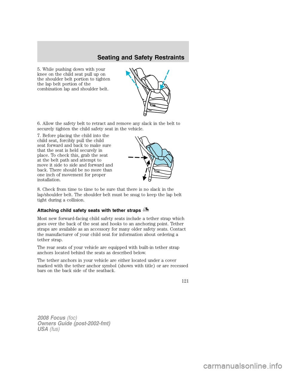 FORD FOCUS 2008 2.G Owners Manual 5. While pushing down with your
knee on the child seat pull up on
the shoulder belt portion to tighten
the lap belt portion of the
combination lap and shoulder belt.
6. Allow the safety belt to retrac