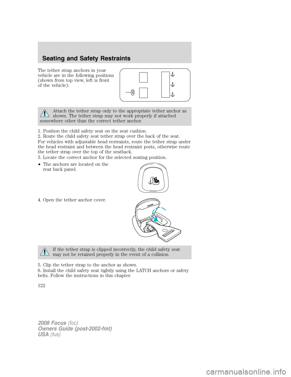 FORD FOCUS 2008 2.G Owners Manual The tether strap anchors in your
vehicle are in the following positions
(shown from top view, left is front
of the vehicle):
Attach the tether strap only to the appropriate tether anchor as
shown. The