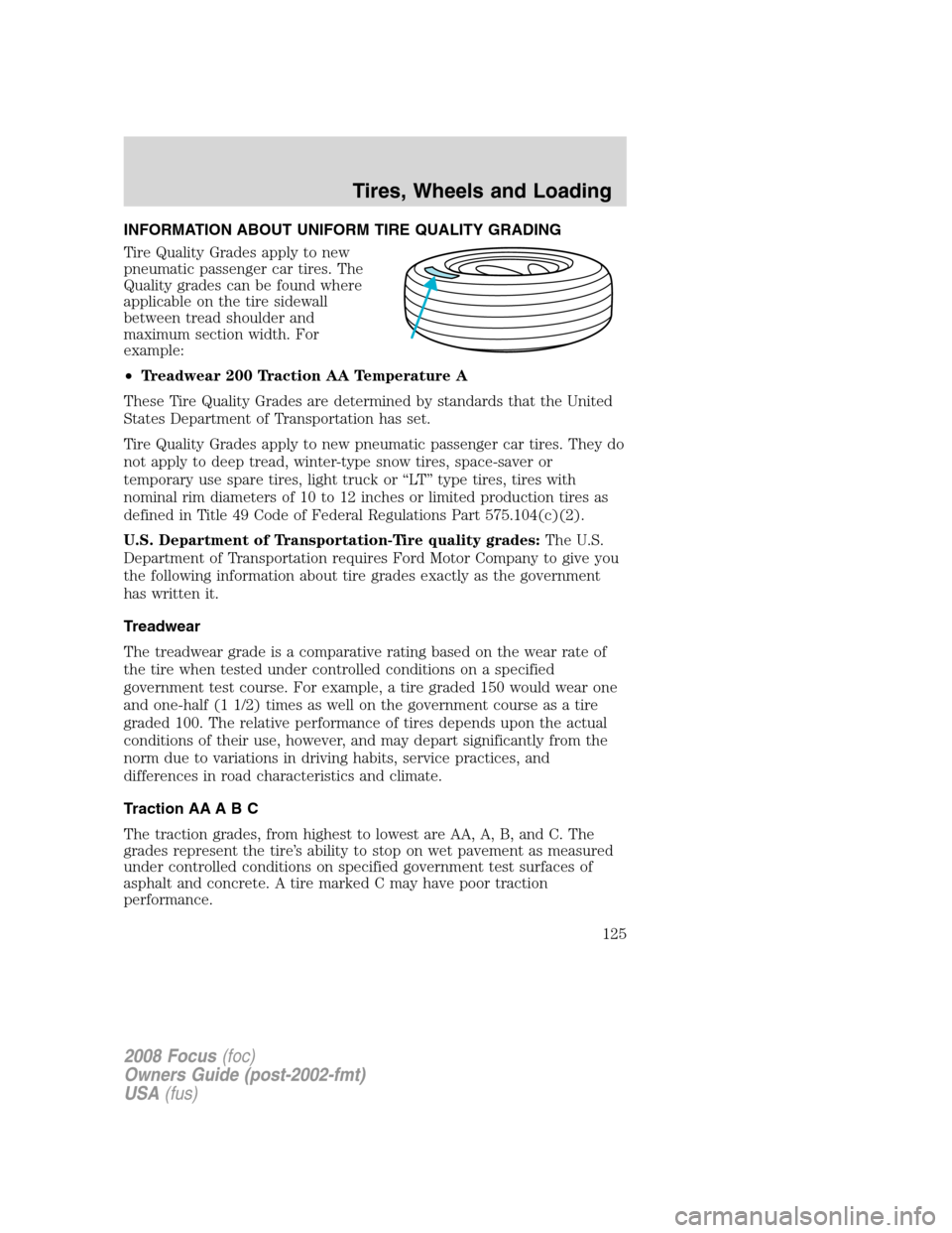 FORD FOCUS 2008 2.G Owners Manual INFORMATION ABOUT UNIFORM TIRE QUALITY GRADING
Tire Quality Grades apply to new
pneumatic passenger car tires. The
Quality grades can be found where
applicable on the tire sidewall
between tread shoul