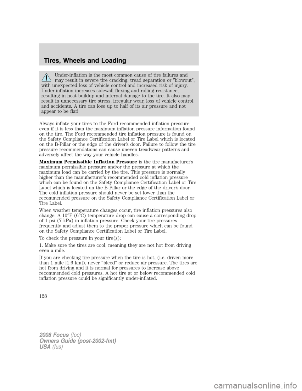 FORD FOCUS 2008 2.G Owners Manual Under-inflation is the most common cause of tire failures and
may result in severe tire cracking, tread separation orblowout,
with unexpected loss of vehicle control and increased risk of injury.
Un