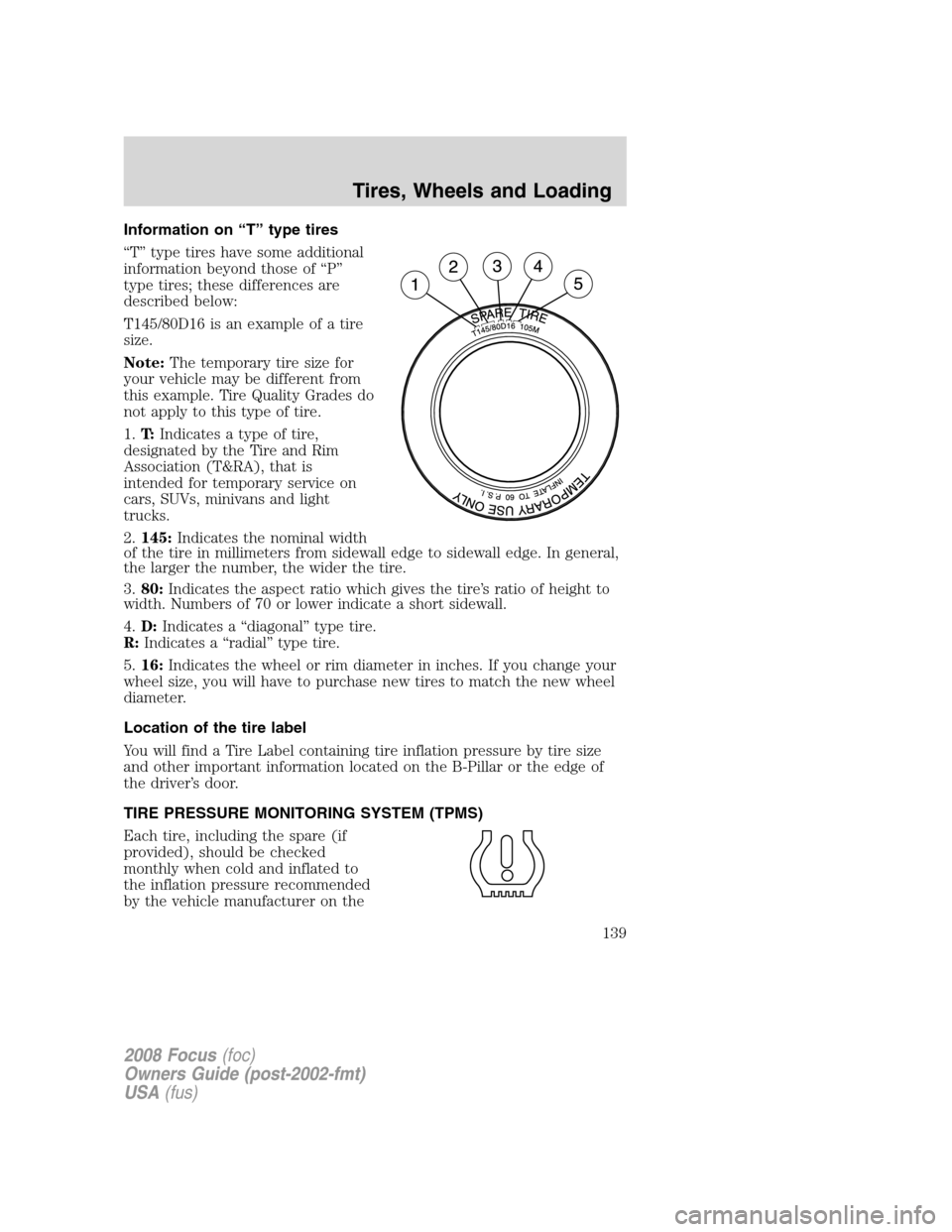FORD FOCUS 2008 2.G Owners Manual Information on “T” type tires
“T” type tires have some additional
information beyond those of “P”
type tires; these differences are
described below:
T145/80D16 is an example of a tire
size FORD FOCUS 2008 2.G Owners Manual Information on “T” type tires
“T” type tires have some additional
information beyond those of “P”
type tires; these differences are
described below:
T145/80D16 is an example of a tire
size