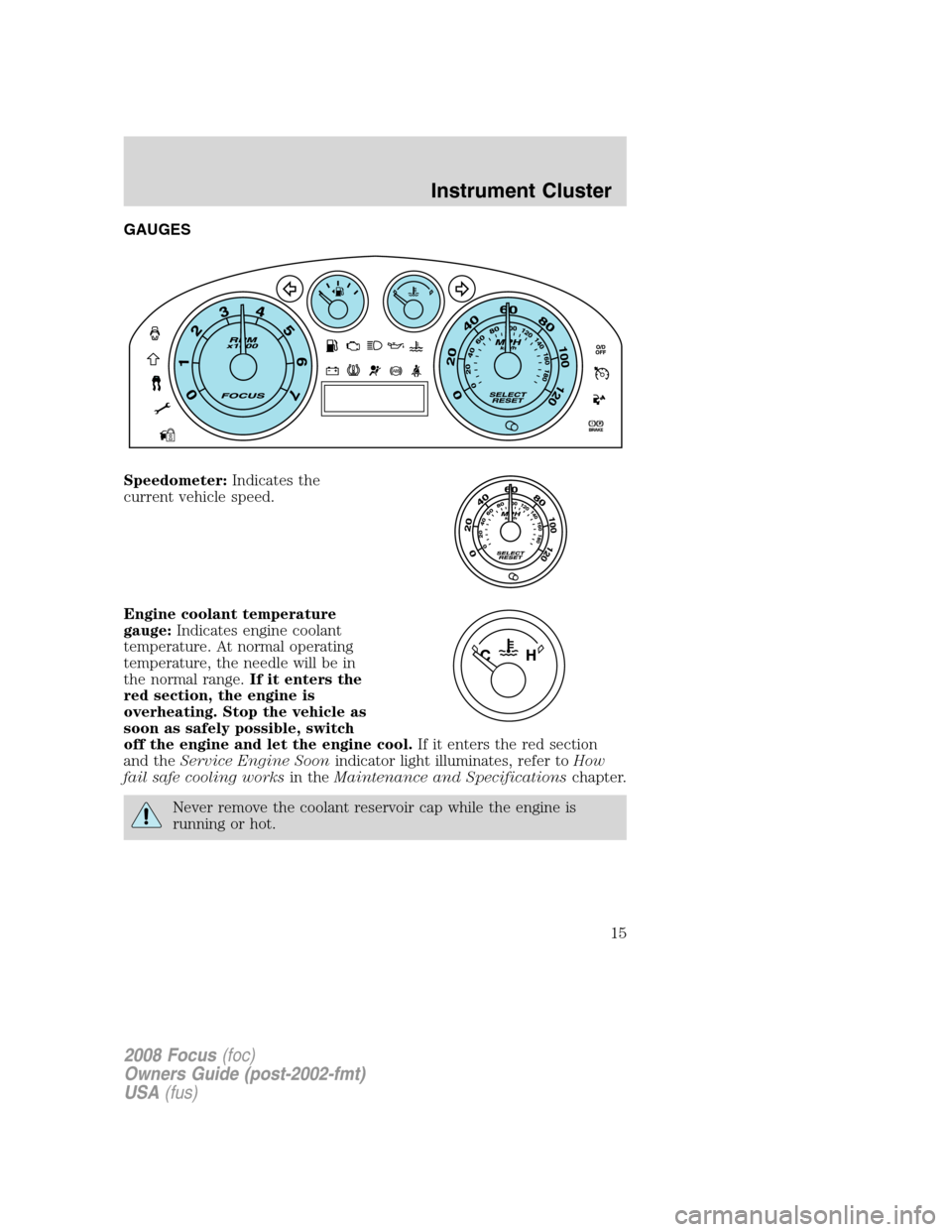 FORD FOCUS 2008 2.G User Guide GAUGES
Speedometer:Indicates the
current vehicle speed.
Engine coolant temperature
gauge:Indicates engine coolant
temperature. At normal operating
temperature, the needle will be in
the normal range.I FORD FOCUS 2008 2.G User Guide GAUGES
Speedometer:Indicates the
current vehicle speed.
Engine coolant temperature
gauge:Indicates engine coolant
temperature. At normal operating
temperature, the needle will be in
the normal range.I