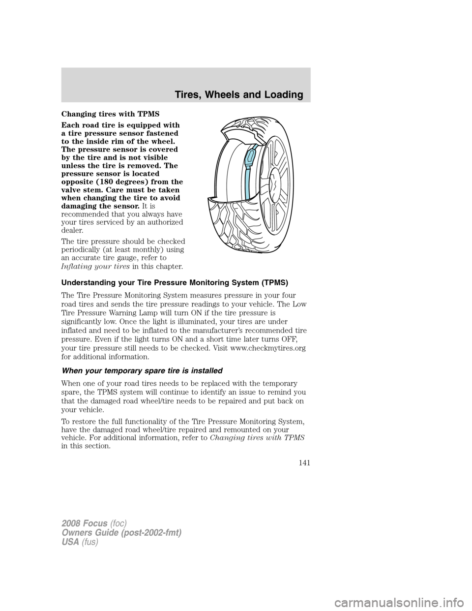 FORD FOCUS 2008 2.G Owners Guide Changing tires with TPMS
Each road tire is equipped with
a tire pressure sensor fastened
to the inside rim of the wheel.
The pressure sensor is covered
by the tire and is not visible
unless the tire i