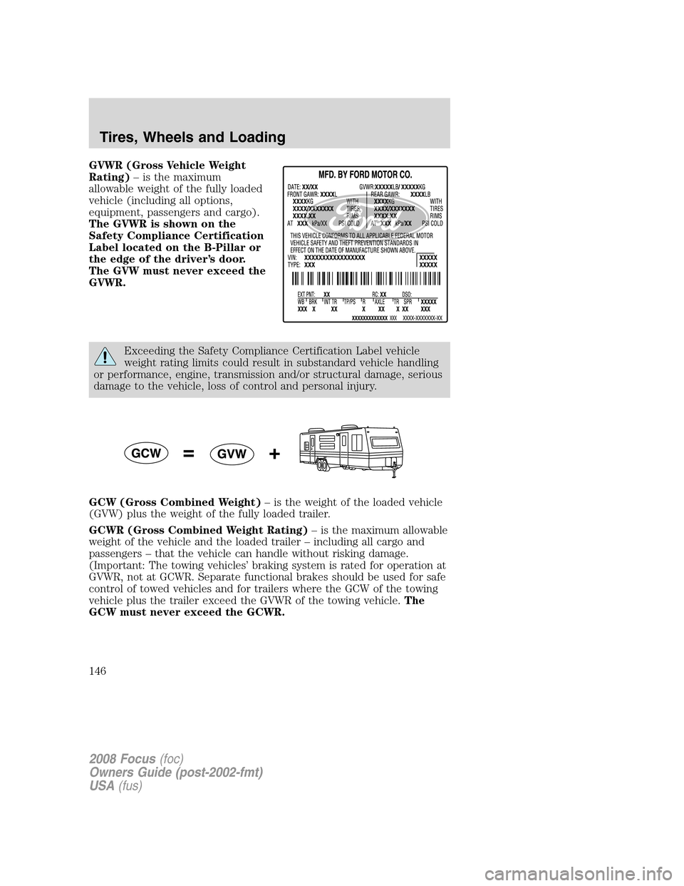 FORD FOCUS 2008 2.G Owners Manual GVWR (Gross Vehicle Weight
Rating)– is the maximum
allowable weight of the fully loaded
vehicle (including all options,
equipment, passengers and cargo).
The GVWR is shown on the
Safety Compliance C FORD FOCUS 2008 2.G Owners Manual GVWR (Gross Vehicle Weight
Rating)– is the maximum
allowable weight of the fully loaded
vehicle (including all options,
equipment, passengers and cargo).
The GVWR is shown on the
Safety Compliance C
