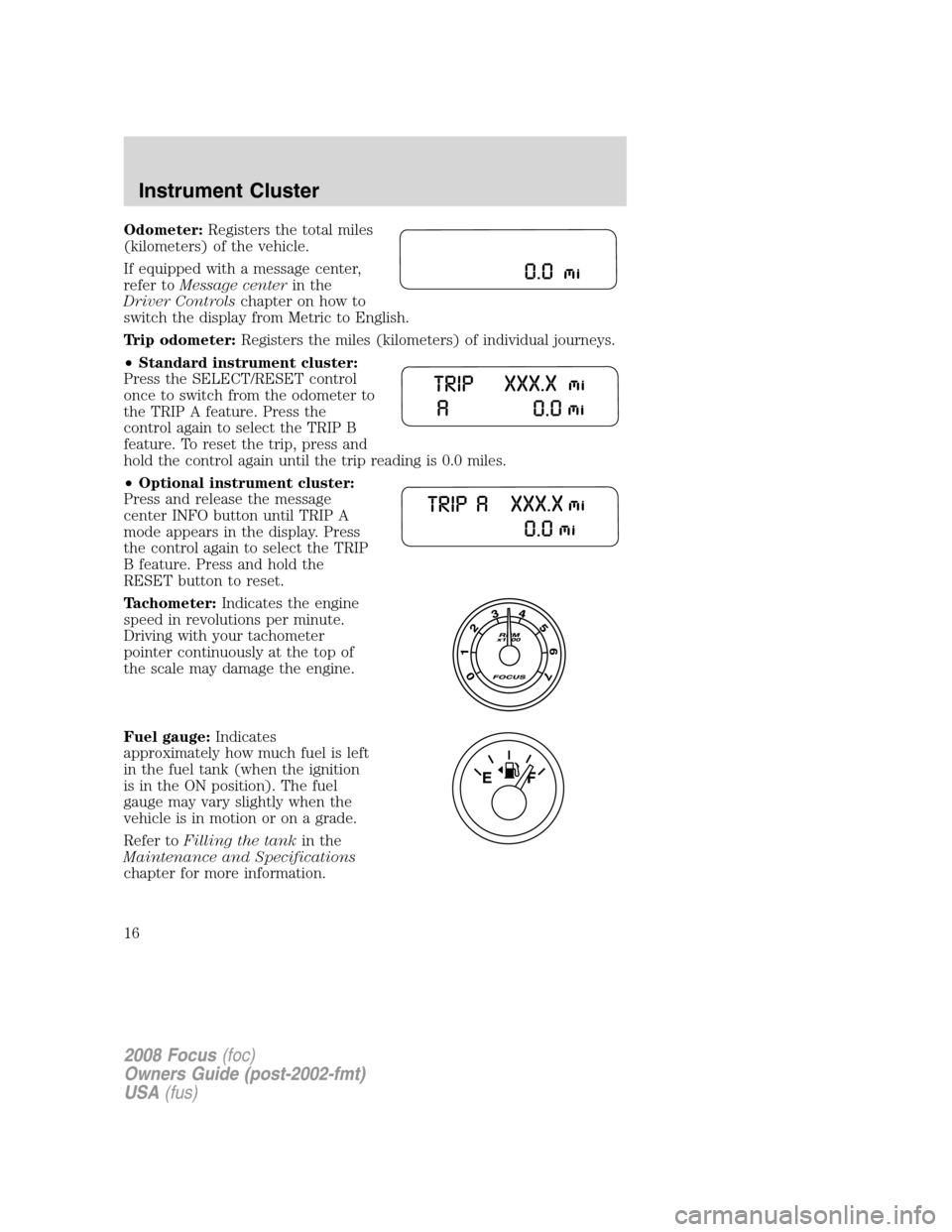 FORD FOCUS 2008 2.G User Guide Odometer:Registers the total miles
(kilometers) of the vehicle.
If equipped with a message center,
refer toMessage centerin the
Driver Controlschapter on how to
switch the display from Metric to Engli FORD FOCUS 2008 2.G User Guide Odometer:Registers the total miles
(kilometers) of the vehicle.
If equipped with a message center,
refer toMessage centerin the
Driver Controlschapter on how to
switch the display from Metric to Engli