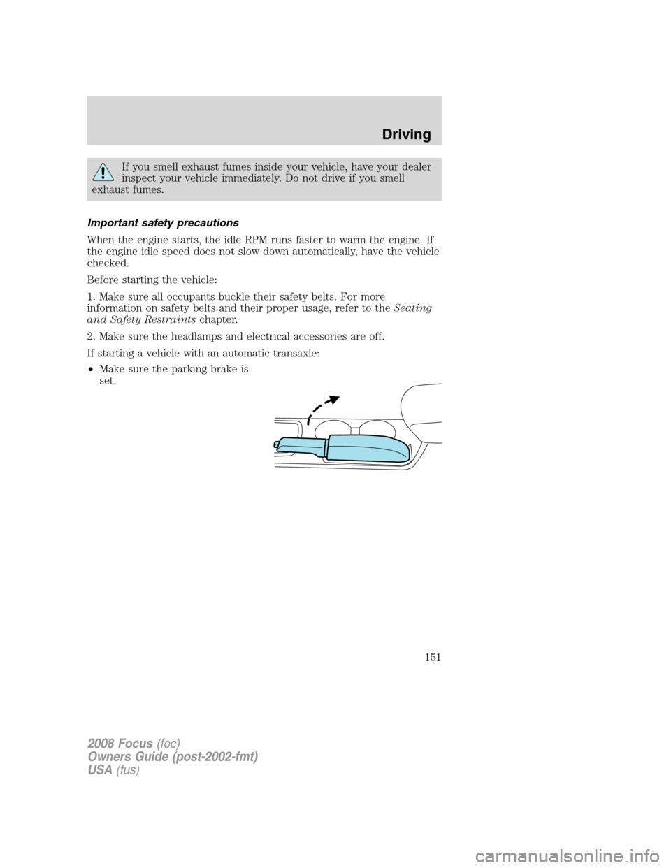 FORD FOCUS 2008 2.G Owners Manual If you smell exhaust fumes inside your vehicle, have your dealer
inspect your vehicle immediately. Do not drive if you smell
exhaust fumes.
Important safety precautions
When the engine starts, the idl