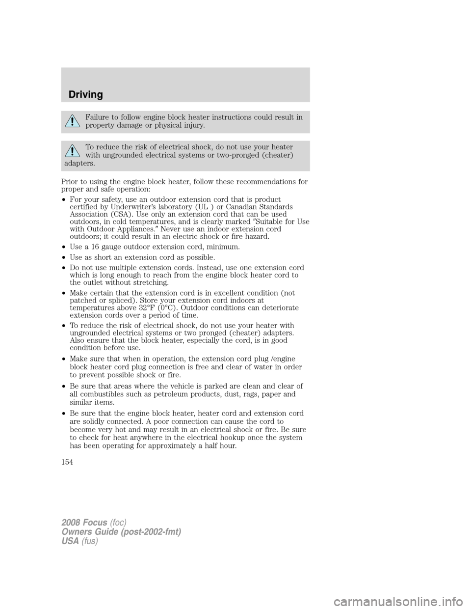 FORD FOCUS 2008 2.G User Guide Failure to follow engine block heater instructions could result in
property damage or physical injury.
To reduce the risk of electrical shock, do not use your heater
with ungrounded electrical systems