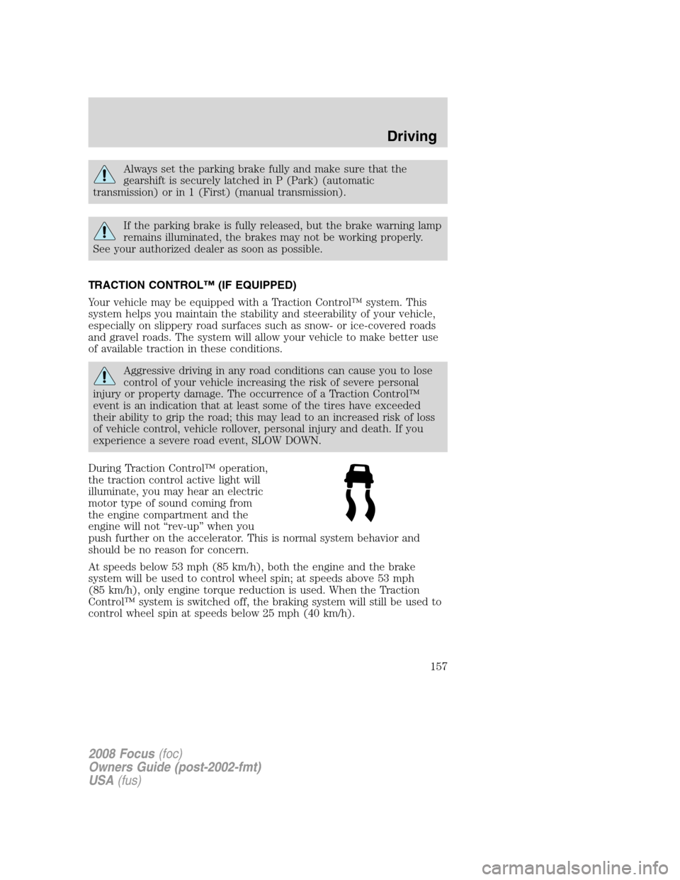 FORD FOCUS 2008 2.G Owners Manual Always set the parking brake fully and make sure that the
gearshift is securely latched in P (Park) (automatic
transmission) or in 1 (First) (manual transmission).
If the parking brake is fully releas FORD FOCUS 2008 2.G Owners Manual Always set the parking brake fully and make sure that the
gearshift is securely latched in P (Park) (automatic
transmission) or in 1 (First) (manual transmission).
If the parking brake is fully releas