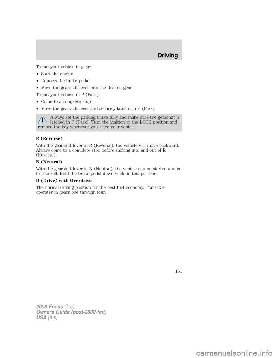 FORD FOCUS 2008 2.G Owners Manual To put your vehicle in gear:
•Start the engine
•Depress the brake pedal
•Move the gearshift lever into the desired gear
To put your vehicle in P (Park):
•Come to a complete stop
•Move the ge