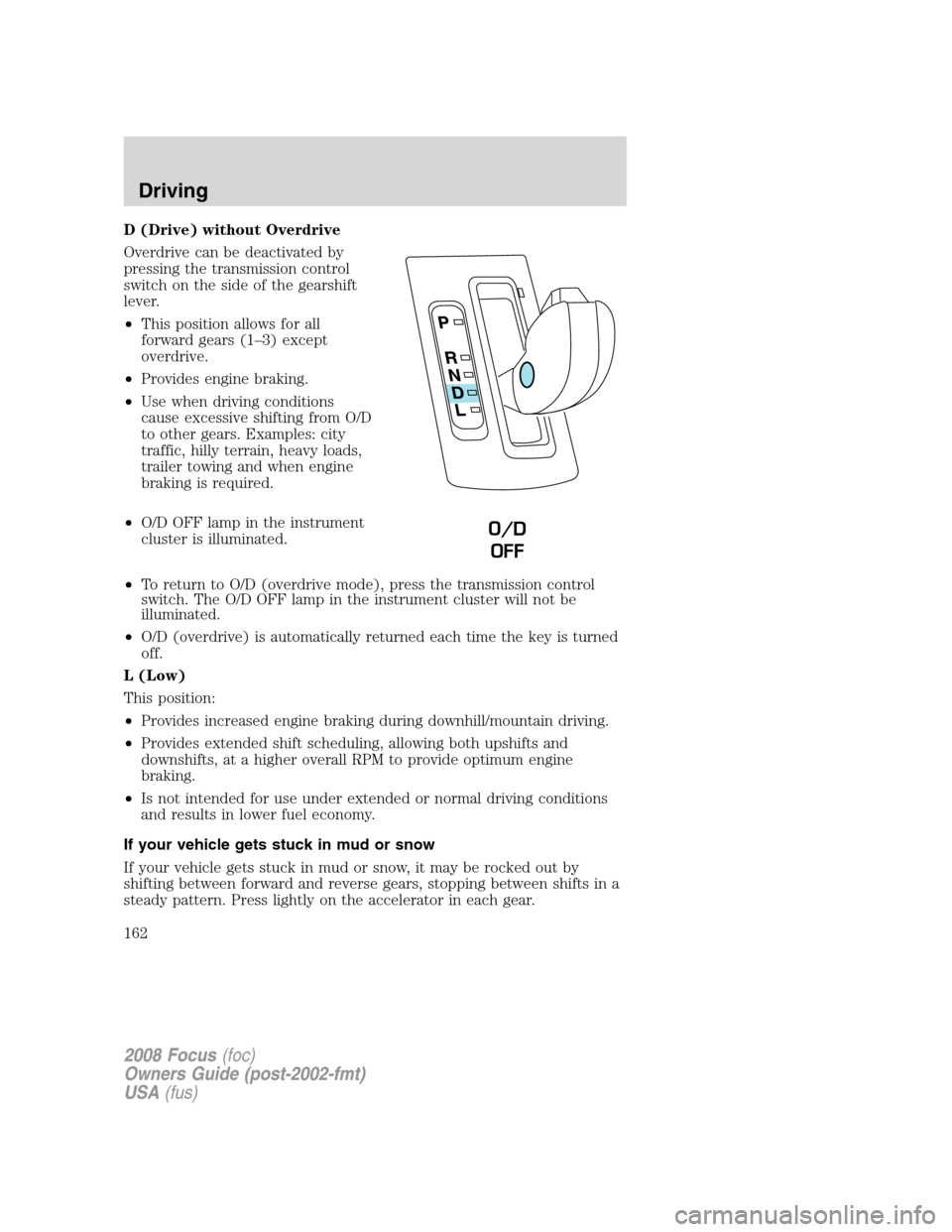 FORD FOCUS 2008 2.G Owners Manual D (Drive) without Overdrive
Overdrive can be deactivated by
pressing the transmission control
switch on the side of the gearshift
lever.
•This position allows for all
forward gears (1–3) except
ov FORD FOCUS 2008 2.G Owners Manual D (Drive) without Overdrive
Overdrive can be deactivated by
pressing the transmission control
switch on the side of the gearshift
lever.
•This position allows for all
forward gears (1–3) except
ov
