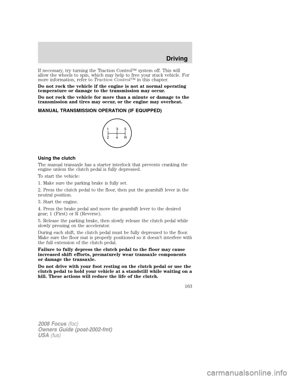 FORD FOCUS 2008 2.G Owners Manual If necessary, try turning the Traction Control™ system off. This will
allow the wheels to spin, which may help to free your stuck vehicle. For
more information, refer toTraction Control™in this ch