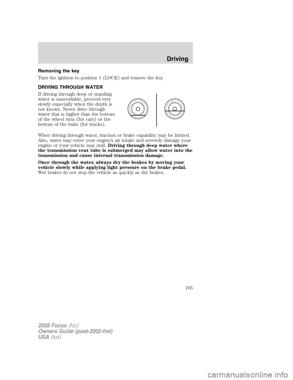 FORD FOCUS 2008 2.G Owners Manual Removing the key
Turn the ignition to position 1 (LOCK) and remove the key.
DRIVING THROUGH WATER
If driving through deep or standing
water is unavoidable, proceed very
slowly especially when the dept