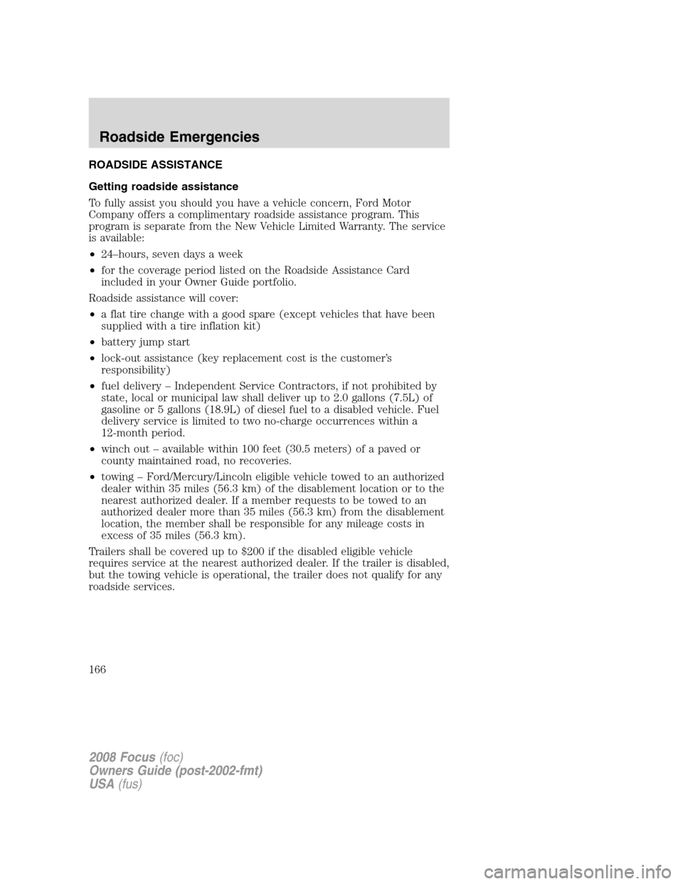 FORD FOCUS 2008 2.G Owners Manual ROADSIDE ASSISTANCE
Getting roadside assistance
To fully assist you should you have a vehicle concern, Ford Motor
Company offers a complimentary roadside assistance program. This
program is separate f FORD FOCUS 2008 2.G Owners Manual ROADSIDE ASSISTANCE
Getting roadside assistance
To fully assist you should you have a vehicle concern, Ford Motor
Company offers a complimentary roadside assistance program. This
program is separate f