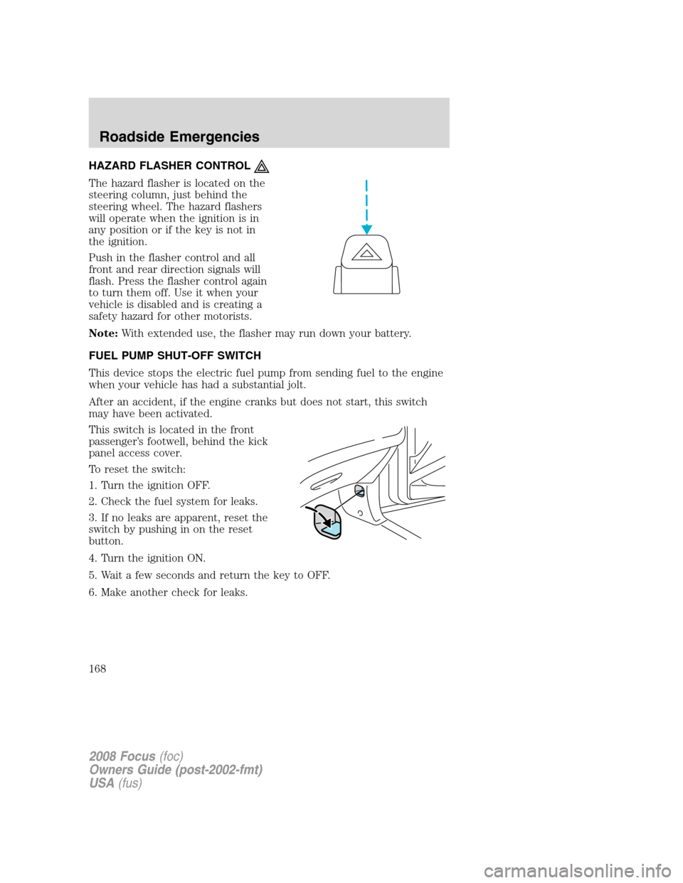 FORD FOCUS 2008 2.G Owners Guide HAZARD FLASHER CONTROL
The hazard flasher is located on the
steering column, just behind the
steering wheel. The hazard flashers
will operate when the ignition is in
any position or if the key is not 