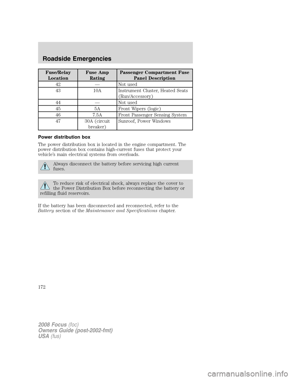 FORD FOCUS 2008 2.G User Guide Fuse/Relay
LocationFuse Amp
RatingPassenger Compartment Fuse
Panel Description
42 — Not used
43 10A Instrument Cluster, Heated Seats
(Run/Accessory)
44 — Not used
45 5A Front Wipers (logic)
46 7.5