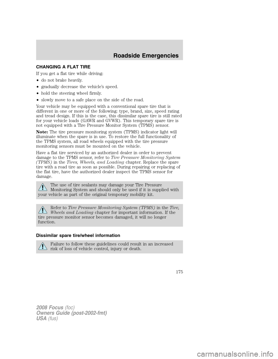 FORD FOCUS 2008 2.G Owners Manual CHANGING A FLAT TIRE
If you get a flat tire while driving:
•do not brake heavily.
•gradually decrease the vehicle’s speed.
•hold the steering wheel firmly.
•slowly move to a safe place on th FORD FOCUS 2008 2.G Owners Manual CHANGING A FLAT TIRE
If you get a flat tire while driving:
•do not brake heavily.
•gradually decrease the vehicle’s speed.
•hold the steering wheel firmly.
•slowly move to a safe place on th