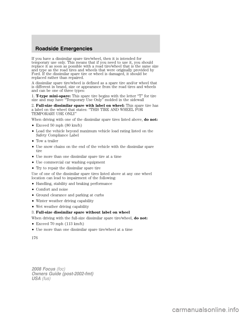 FORD FOCUS 2008 2.G Owners Manual If you have a dissimilar spare tire/wheel, then it is intended for
temporary use only. This means that if you need to use it, you should
replace it as soon as possible with a road tire/wheel that is t FORD FOCUS 2008 2.G Owners Manual If you have a dissimilar spare tire/wheel, then it is intended for
temporary use only. This means that if you need to use it, you should
replace it as soon as possible with a road tire/wheel that is t