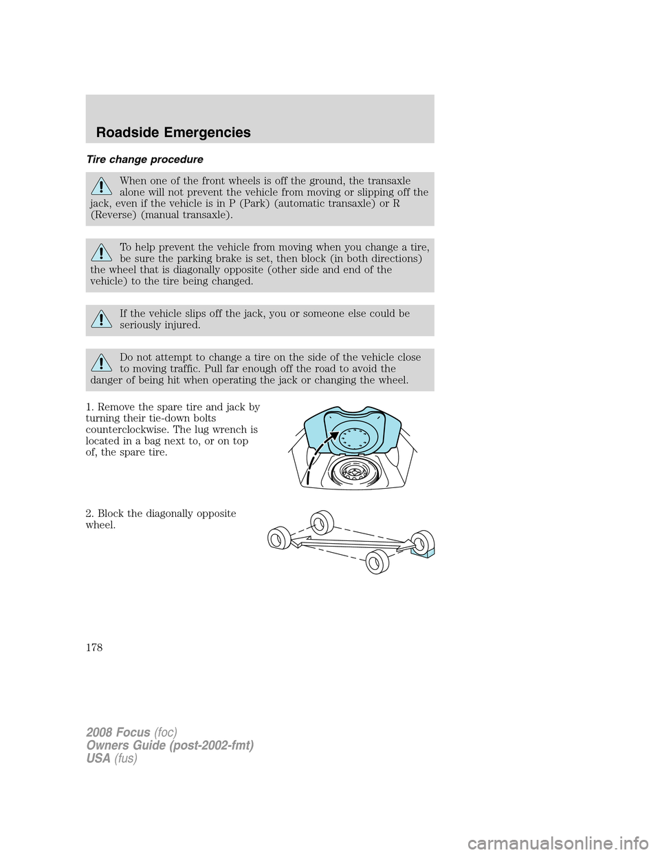 FORD FOCUS 2008 2.G Owners Manual Tire change procedure
When one of the front wheels is off the ground, the transaxle
alone will not prevent the vehicle from moving or slipping off the
jack, even if the vehicle is in P (Park) (automat FORD FOCUS 2008 2.G Owners Manual Tire change procedure
When one of the front wheels is off the ground, the transaxle
alone will not prevent the vehicle from moving or slipping off the
jack, even if the vehicle is in P (Park) (automat