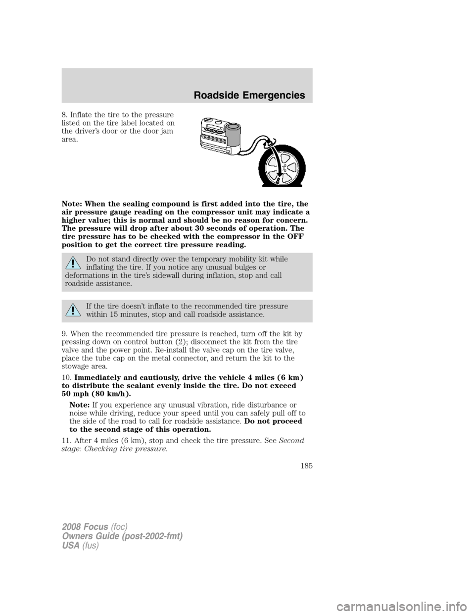 FORD FOCUS 2008 2.G Owners Manual 8. Inflate the tire to the pressure
listed on the tire label located on
the driver’s door or the door jam
area.
Note: When the sealing compound is first added into the tire, the
air pressure gauge r