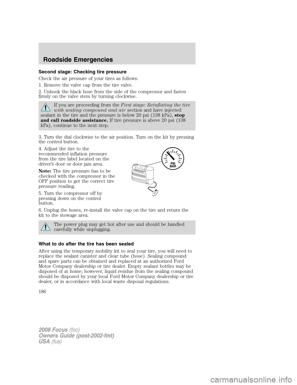 FORD FOCUS 2008 2.G Owners Manual Second stage: Checking tire pressure
Check the air pressure of your tires as follows:
1. Remove the valve cap from the tire valve.
2. Unhook the black hose from the side of the compressor and fasten
f