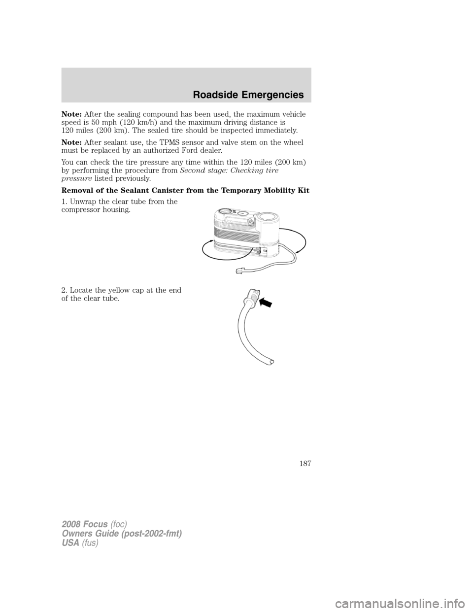 FORD FOCUS 2008 2.G Owners Manual Note:After the sealing compound has been used, the maximum vehicle
speed is 50 mph (120 km/h) and the maximum driving distance is
120 miles (200 km). The sealed tire should be inspected immediately.
N