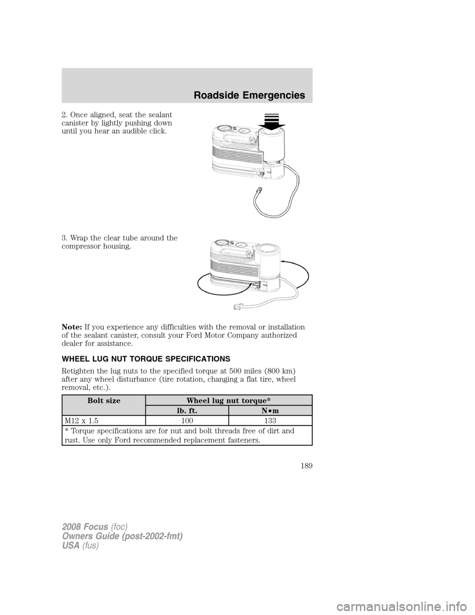 FORD FOCUS 2008 2.G Owners Manual 2. Once aligned, seat the sealant
canister by lightly pushing down
until you hear an audible click.
3. Wrap the clear tube around the
compressor housing.
Note:If you experience any difficulties with t