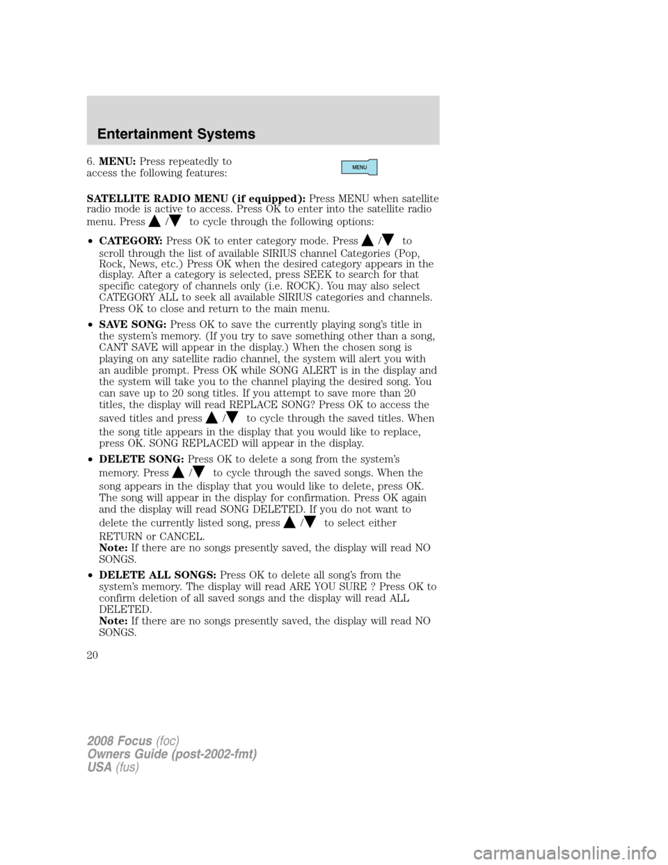 FORD FOCUS 2008 2.G User Guide 6.MENU:Press repeatedly to
access the following features:
SATELLITE RADIO MENU (if equipped):Press MENU when satellite
radio mode is active to access. Press OK to enter into the satellite radio
menu. FORD FOCUS 2008 2.G User Guide 6.MENU:Press repeatedly to
access the following features:
SATELLITE RADIO MENU (if equipped):Press MENU when satellite
radio mode is active to access. Press OK to enter into the satellite radio
menu.