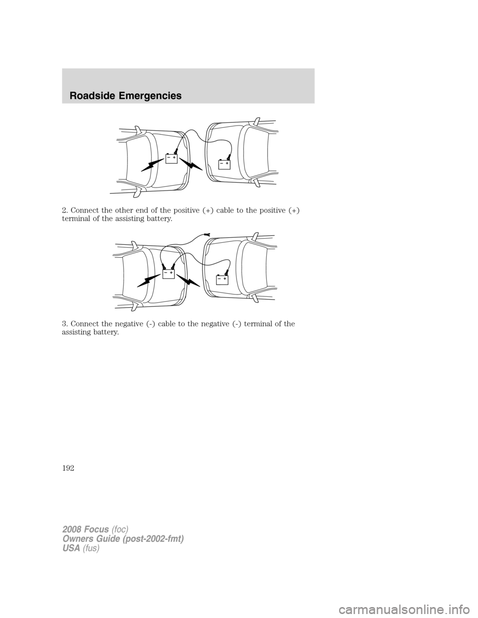 FORD FOCUS 2008 2.G Owners Manual 2. Connect the other end of the positive (+) cable to the positive (+)
terminal of the assisting battery.
3. Connect the negative (-) cable to the negative (-) terminal of the
assisting battery.
+–+ FORD FOCUS 2008 2.G Owners Manual 2. Connect the other end of the positive (+) cable to the positive (+)
terminal of the assisting battery.
3. Connect the negative (-) cable to the negative (-) terminal of the
assisting battery.
+–+