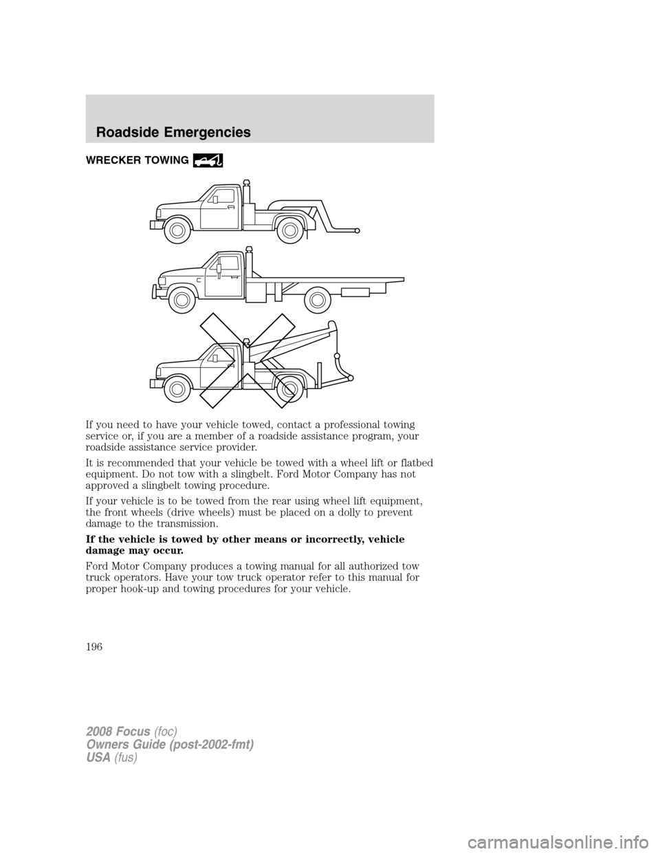 FORD FOCUS 2008 2.G Owners Manual WRECKER TOWING
If you need to have your vehicle towed, contact a professional towing
service or, if you are a member of a roadside assistance program, your
roadside assistance service provider.
It is FORD FOCUS 2008 2.G Owners Manual WRECKER TOWING
If you need to have your vehicle towed, contact a professional towing
service or, if you are a member of a roadside assistance program, your
roadside assistance service provider.
It is