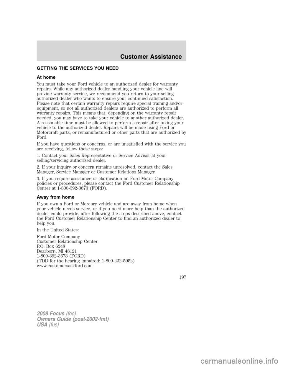 FORD FOCUS 2008 2.G Owners Manual GETTING THE SERVICES YOU NEED
At home
You must take your Ford vehicle to an authorized dealer for warranty
repairs. While any authorized dealer handling your vehicle line will
provide warranty service FORD FOCUS 2008 2.G Owners Manual GETTING THE SERVICES YOU NEED
At home
You must take your Ford vehicle to an authorized dealer for warranty
repairs. While any authorized dealer handling your vehicle line will
provide warranty service