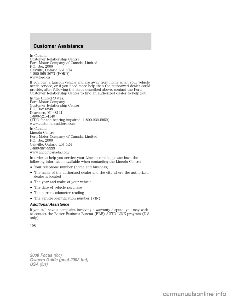 FORD FOCUS 2008 2.G Owners Manual In Canada:
Customer Relationship Centre
Ford Motor Company of Canada, Limited
P.O. Box 2000
Oakville, Ontario L6J 5E4
1-800-565-3673 (FORD)
www.ford.ca
If you own a Lincoln vehicle and are away from h FORD FOCUS 2008 2.G Owners Manual In Canada:
Customer Relationship Centre
Ford Motor Company of Canada, Limited
P.O. Box 2000
Oakville, Ontario L6J 5E4
1-800-565-3673 (FORD)
www.ford.ca
If you own a Lincoln vehicle and are away from h