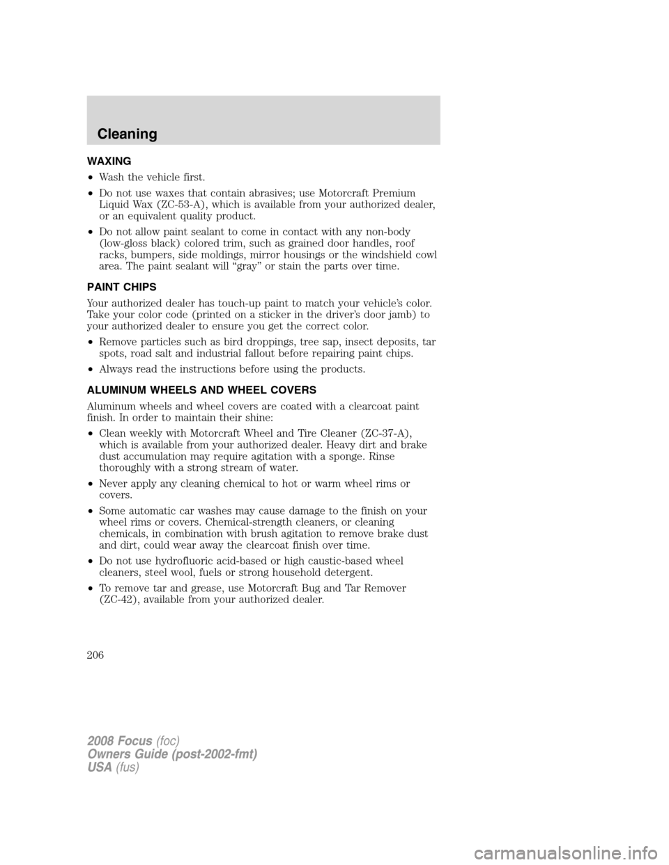 FORD FOCUS 2008 2.G Owners Manual WAXING
•Wash the vehicle first.
•Do not use waxes that contain abrasives; use Motorcraft Premium
Liquid Wax (ZC-53-A), which is available from your authorized dealer,
or an equivalent quality prod FORD FOCUS 2008 2.G Owners Manual WAXING
•Wash the vehicle first.
•Do not use waxes that contain abrasives; use Motorcraft Premium
Liquid Wax (ZC-53-A), which is available from your authorized dealer,
or an equivalent quality prod