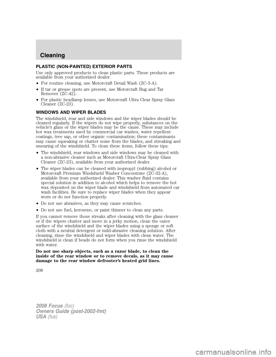 FORD FOCUS 2008 2.G Owners Manual PLASTIC (NON-PAINTED) EXTERIOR PARTS
Use only approved products to clean plastic parts. These products are
available from your authorized dealer.
•For routine cleaning, use Motorcraft Detail Wash (Z